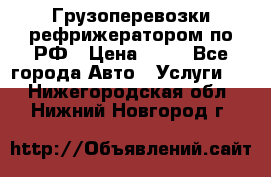Грузоперевозки рефрижератором по РФ › Цена ­ 15 - Все города Авто » Услуги   . Нижегородская обл.,Нижний Новгород г.